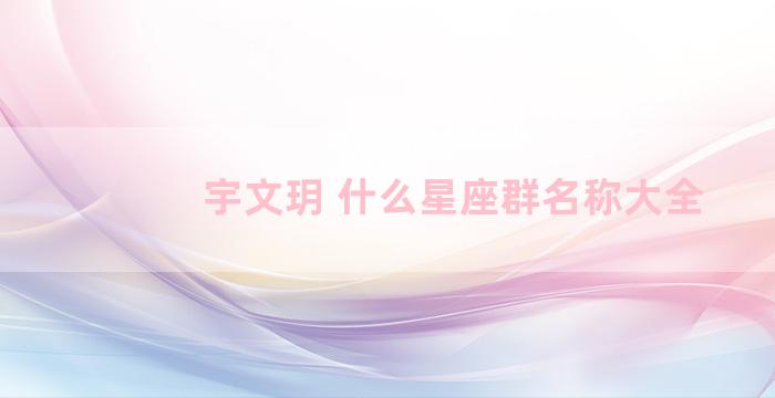 宇文玥 什么星座群名称大全